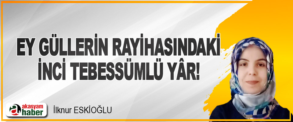 Ey Güllerin Rayihasındaki İnci Tebessümlü Yâr!