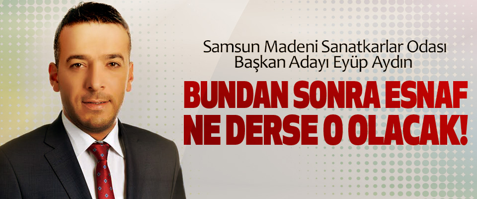 Eyüp Aydın: Bundan sonra esnaf ne derse o olacak!