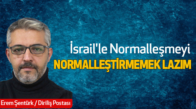 İsrail'le Normalleşmeyi Normalleştirmemek Lazım