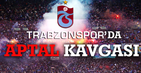 Trabzonspor’da Aptal Kavgası