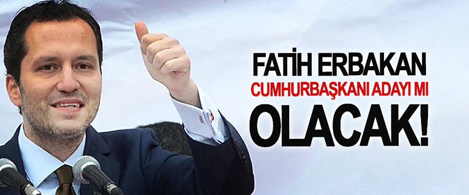 Fatih Erbakan Cumhurbaşkanı Adayı mı Olacak!