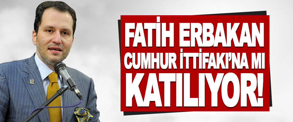 Fatih Erbakan Cumhur İttifakı’na mı Katılıyor!