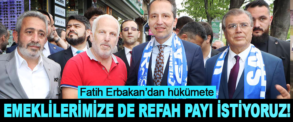 Fatih Erbakan’dan hükümete Emeklilerimize de Refah Payı İstiyoruz!