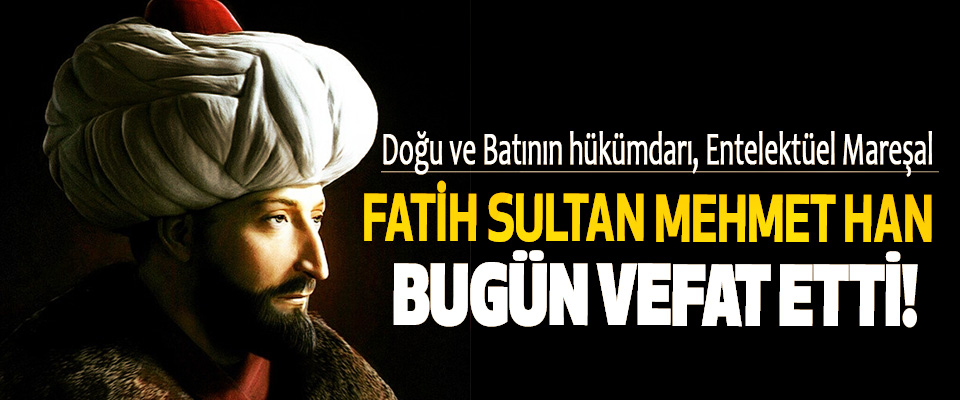Fatih sultan Mehmet Han bugün vefat etti!