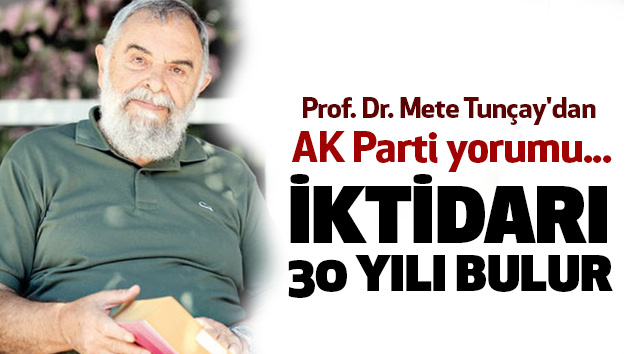 Prof. Dr. Mete Tunçay'dan AK Parti yorumu: İktidarı 30 Yılı Bulur