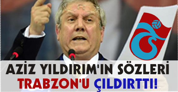 AZİZ YILDIRIM'IN SÖZLERİ TRABZON'U ÇILDIRTTI!