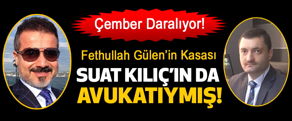 Fethullah Gülen’in Kasası Suat Kılıç’ın Da Avukatıymış!