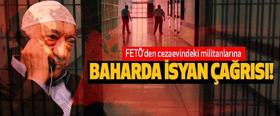 FETÖ’den cezaevindeki militanlarına Baharda isyan çağrısı!