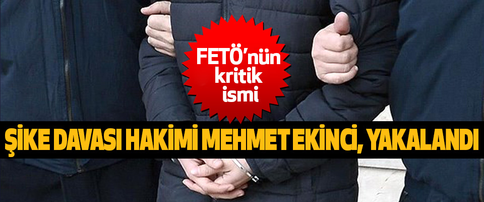 FETÖ’nün kritik ismi ‘Şike Davası’ Hakimi Mehmet Ekinci, Yakalandı