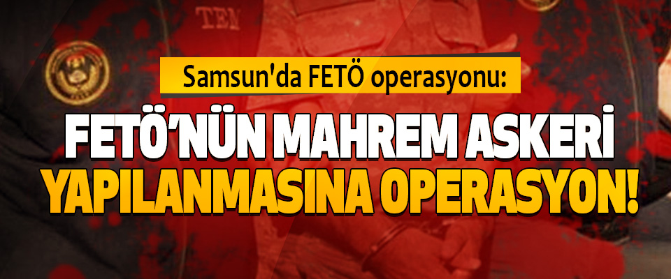 Fetö’nün Mahrem Askeri Yapılanmasına Operasyon!