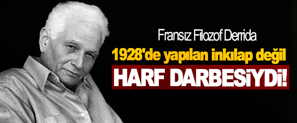 Fransız Filozof Derrida: 1928'de yapılan inkılap değil Harf Darbesiydi!