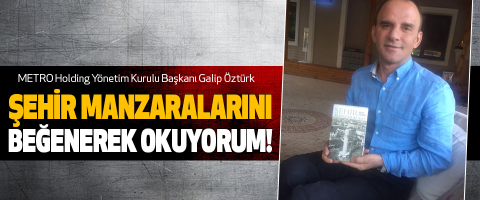 Galip Öztürk: Şehir manzaralarını beğenerek okuyorum!