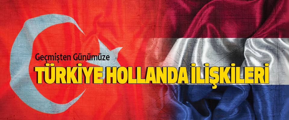 Geçmişten Günümüze Türkiye Hollanda İlişkileri