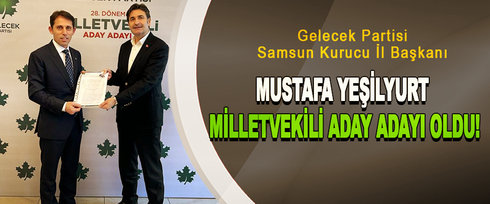 Gelecek Partisi Samsun Kurucu İl Başkanı  Mustafa Yeşilyurt Milletvekili Aday Adayı Oldu!