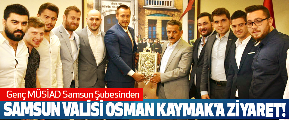 Genç MÜSİAD Samsun Şubesinden Samsun valisi Osman Kaymak’a ziyaret!
