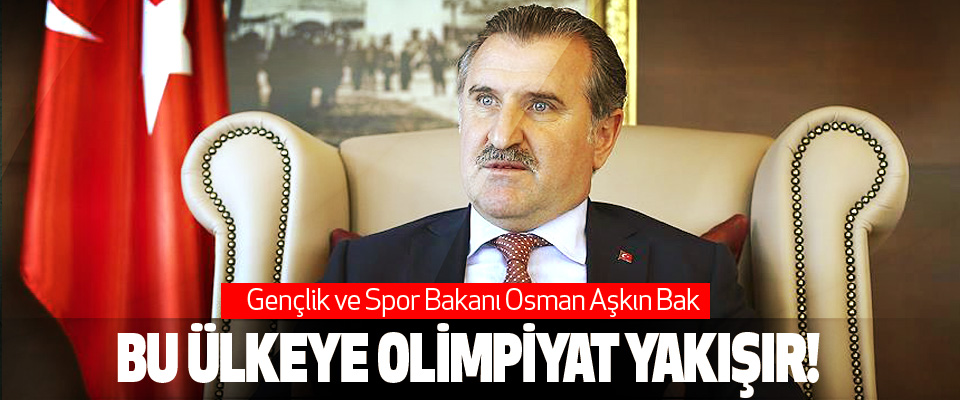 Gençlik ve Spor Bakanı Osman Aşkın Bak: Bu ülkeye olimpiyat yakışır!
