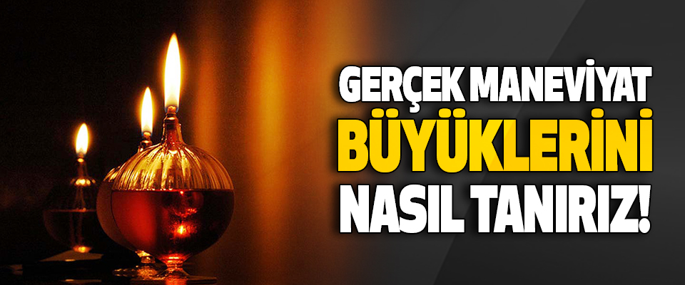 Gerçek Maneviyat Büyüklerini Nasıl Tanırız!