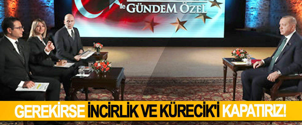Gerekirse İncirlik ve Kürecik'i kapatırız!