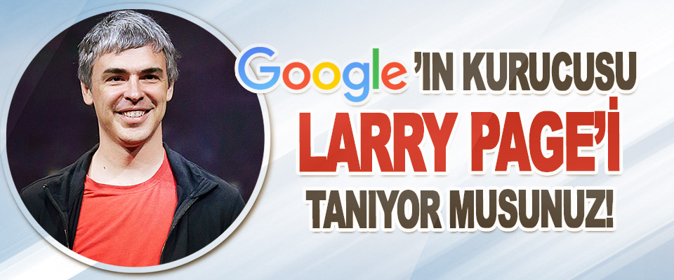 Google’ın Kurucusu Larry Page’i Tanıyor Musunuz!