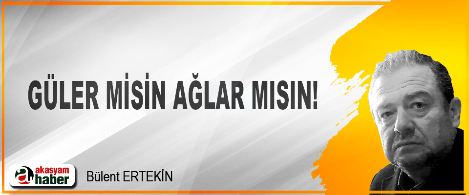 Güler misin ağlar mısın!