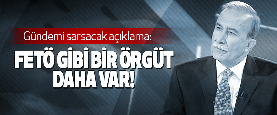 Gündemi sarsacak açıklama: Fetö Gibi Bir Örgüt Daha Var!