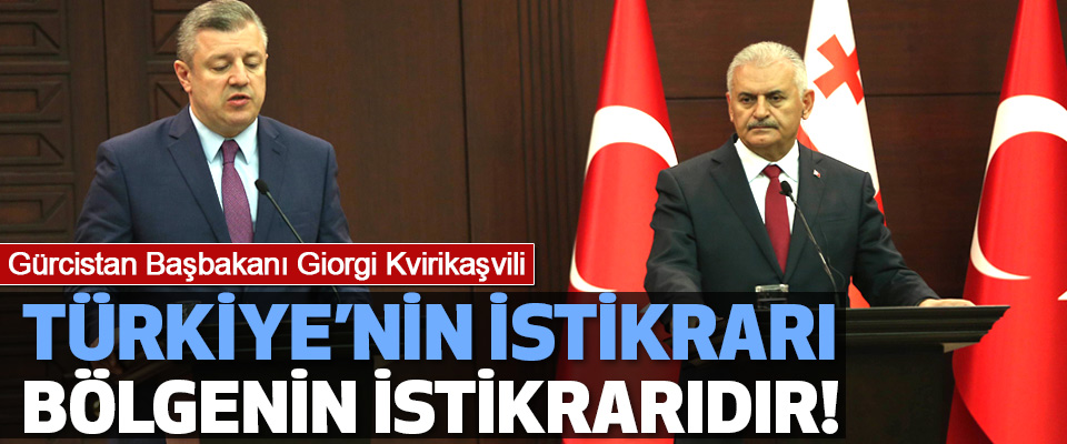 Gürcistan Başbakanı Giorgi Kvirikaşvili: Türkiye’nin istikrarı bölgenin istikrarıdır!
