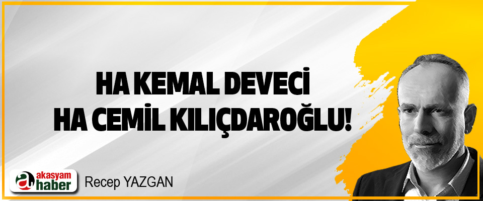 Ha Kemal Deveci, ha Cemil Kılıçdaroğlu!