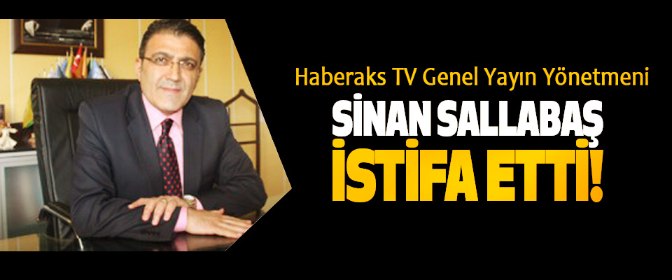 Haberaks TV Genel Yayın Yönetmeni Sinan sallabaş istifa etti!