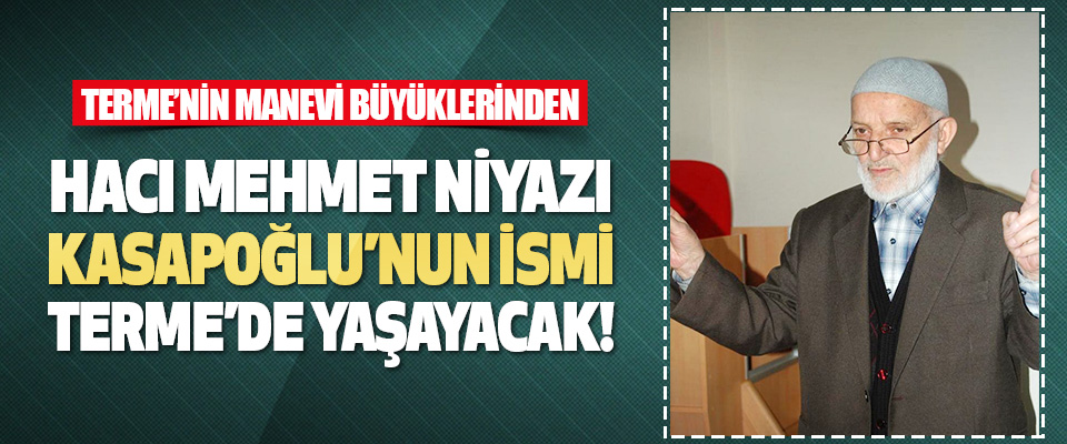 Hafız Mehmet Niyazi Kasapoğlu'nun İsmi Terme’de Yaşayacak!