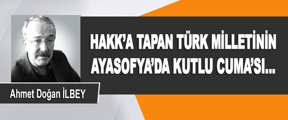 Hakk’a Tapan Türk Milletinin Ayasofya’da Kutlu Cuma’sı…
