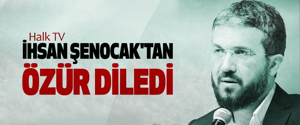Halk TV, İhsan Şenocak'tan Özür Diledi