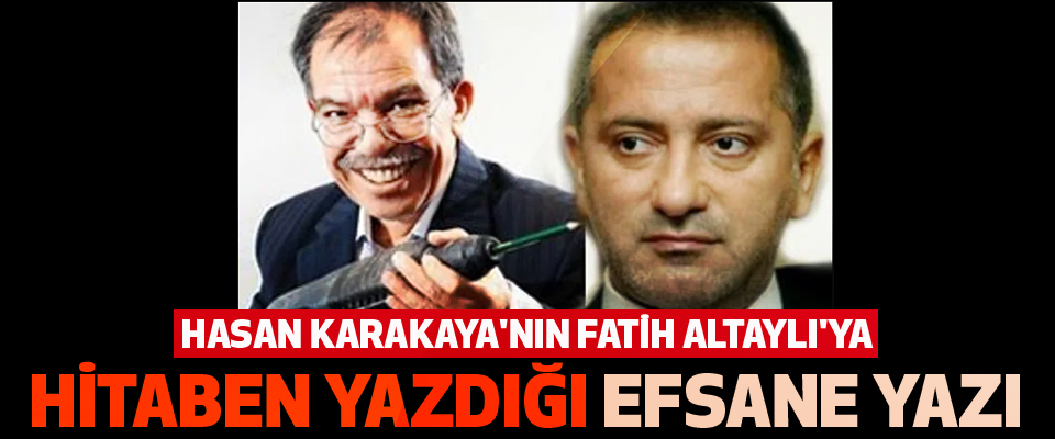Hasan Karakaya'nın Fatih Altaylı'ya Hitaben Yazdığı Efsane Yazı