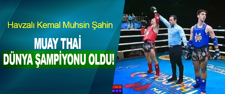 Havzalı Kemal Muhsin Şahin  Muay thai dünya şampiyonu oldu!