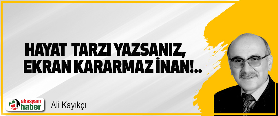 Hayat tarzı yazsanız, ekran kararmaz inan!..