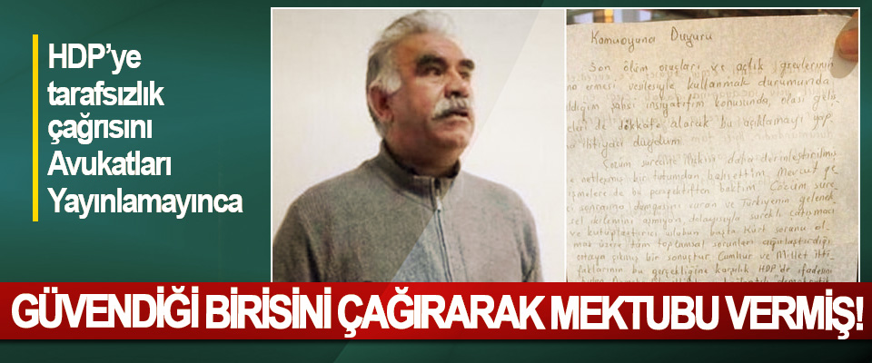 HDP’ye tarafsızlık çağrısını Avukatları Yayınlamayınca Güvendiği birisini çağırarak mektubu vermiş!