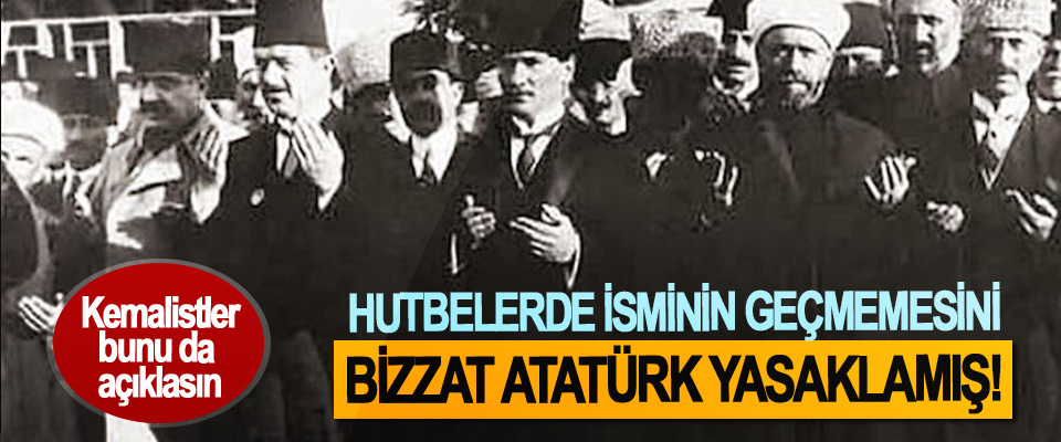 Hutbelerde İsminin Geçmemesini Bizzat Atatürk Yasaklamış!