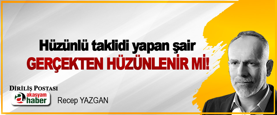 Hüzünlü taklidi yapan şair Gerçekten Hüzünlenir mi!