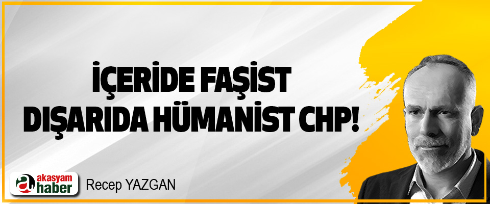 İçeride Faşist, Dışarıda Hümanist CHP!