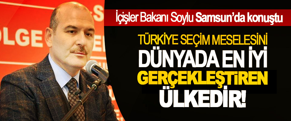 İçişler Bakanı Soylu: Türkiye seçim meselesini dünyada en iyi gerçekleştiren ülkedir!