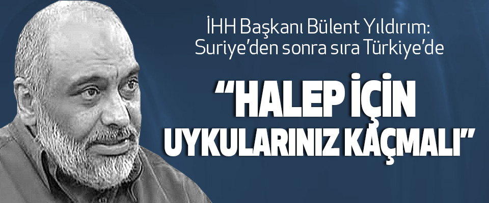 İHH Başkanı Bülent Yıldırım: Suriye’den sonra sıra Türkiye’de