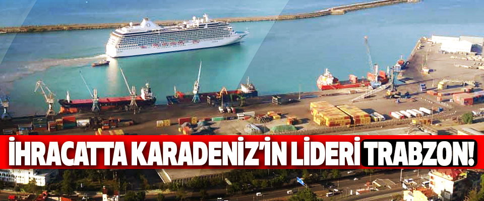 İhracatta Karadeniz’in Lideri Trabzon!