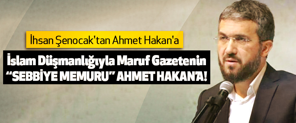 İhsan Şenocak'tan İslam Düşmanlığıyla Maruf Gazetenin “Sebbiye Memuru” Ahmet Hakan’a!