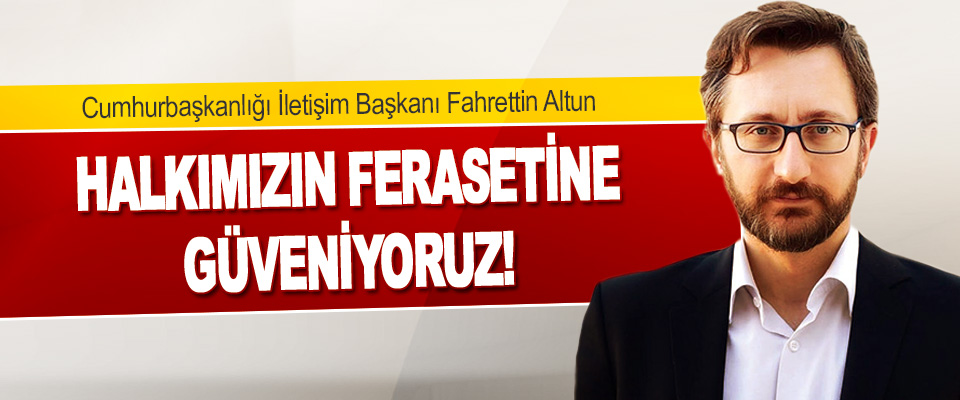 İletişim Başkanı Fahrettin Altun Halkımızın Ferasetine Güveniyoruz!