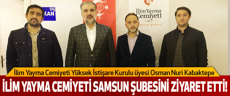 İlim Yayma Cemiyeti Yüksek İstişare Kurulu üyesi Osman Nuri Kabaktepe  İlim yayma cemiyeti samsun şubesini ziyaret etti!