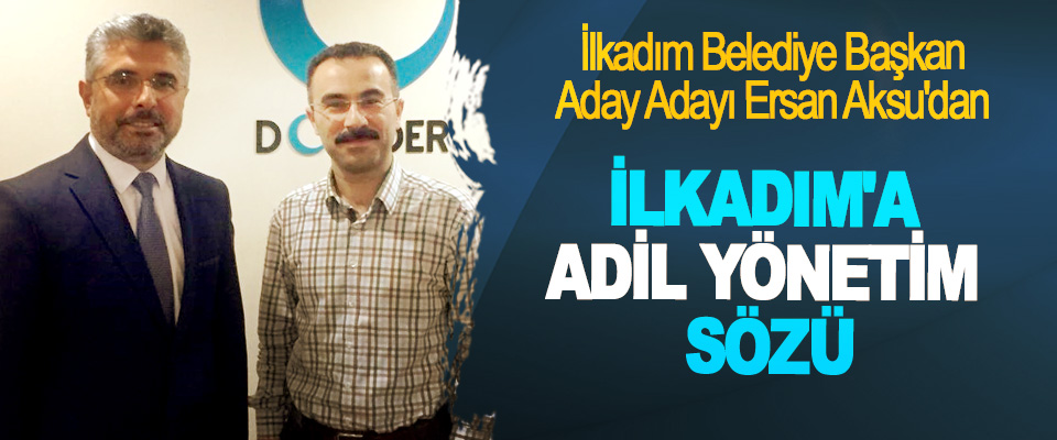 İlkadım Belediye Başkan Aday Adayı Ersan Aksu'dan İlkadım'a Adil Yönetim Sözü