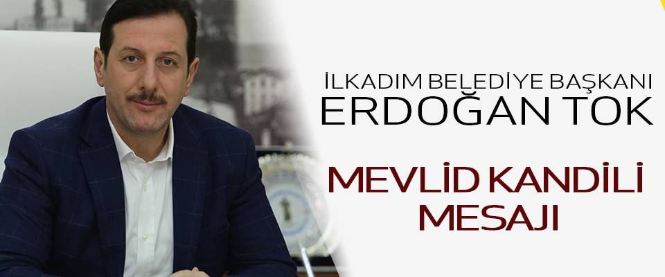 İlkadım Belediye Başkanı Erdoğan Tok'tan Mevlit Kandili Mesajı