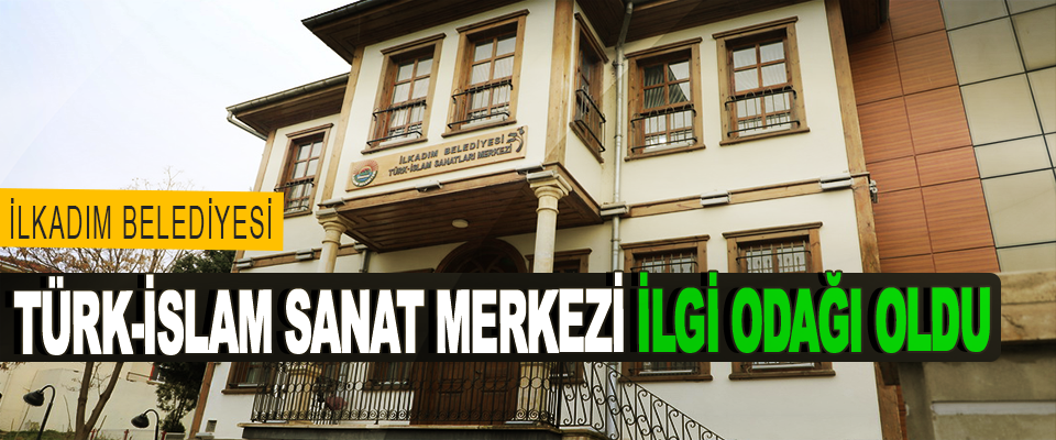 İlkadım Belediyesi Türk-İslam Sanat Merkezi İlgi Odağı Oldu