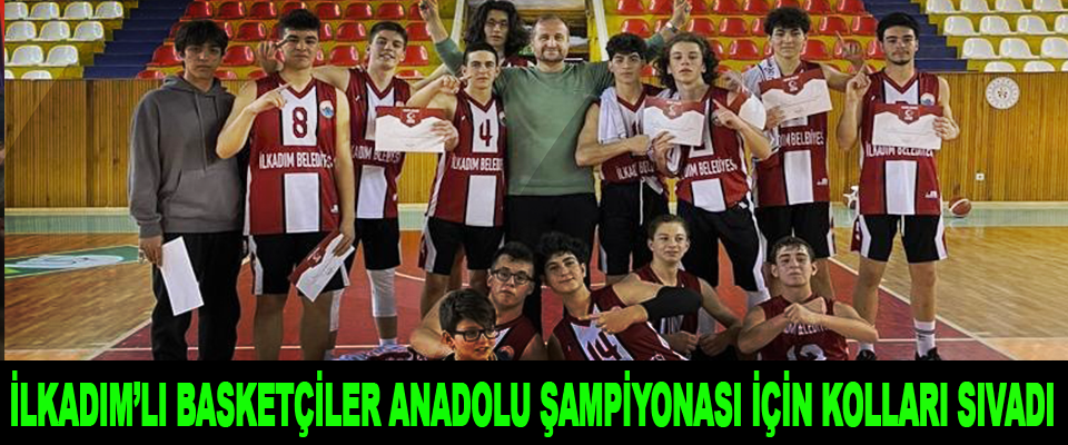 İlkadım’lı Basketçiler Anadolu Şampiyonası İçin Kolları Sıvadı
