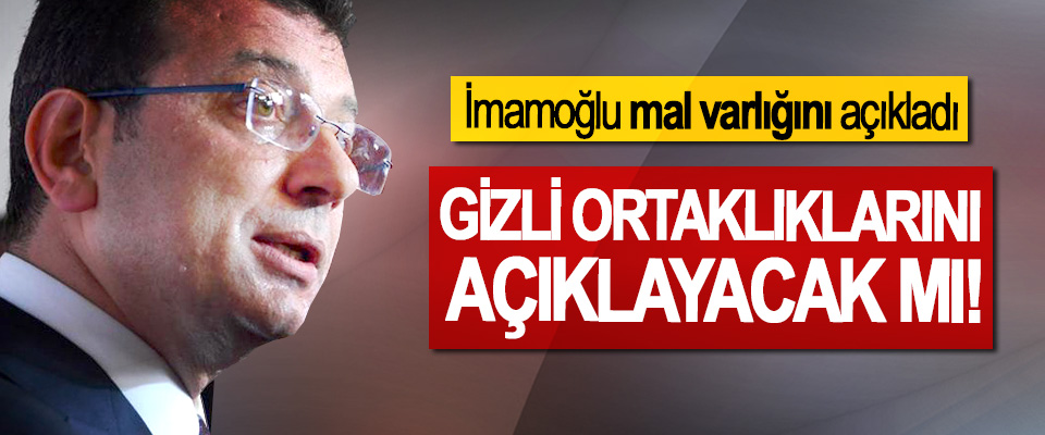İmamoğlu mal varlığını açıkladı, Gizli ortaklıklarını açıklayacak mı!