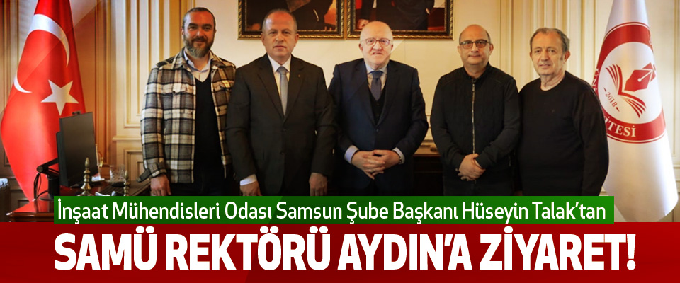 İnşaat Mühendisleri Odası Samsun Şube Başkanı Hüseyin Talak’tan  Samü Rektörü Aydın’a Ziyaret!